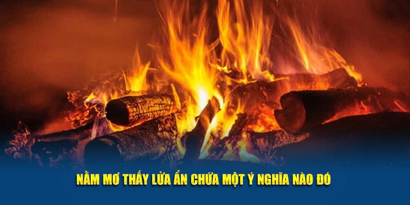 Nằm mơ thấy lửa ẩn chứa một ý nghĩa nào đó 