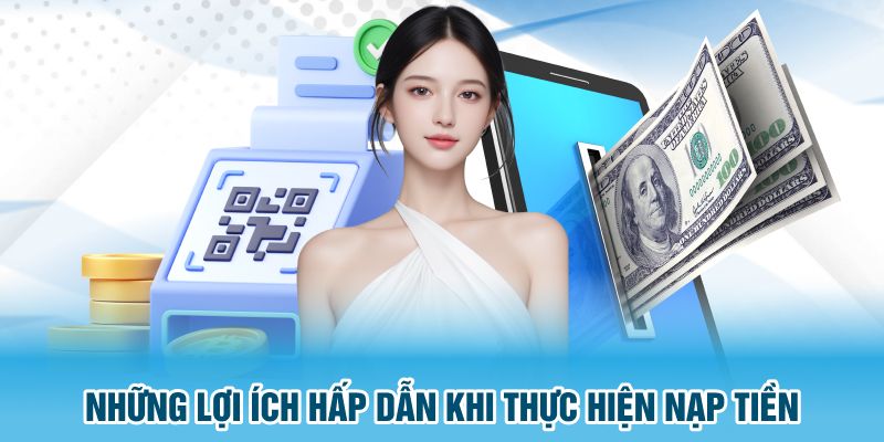 Những lợi ích hấp dẫn khi thực hiện nạp tiền tại nhà cái