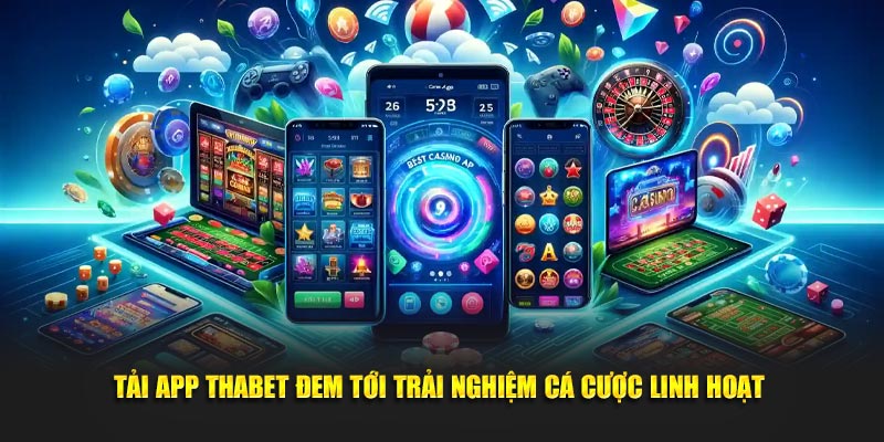 Tải app Thabet đem tới trải nghiệm cá cược linh hoạt 